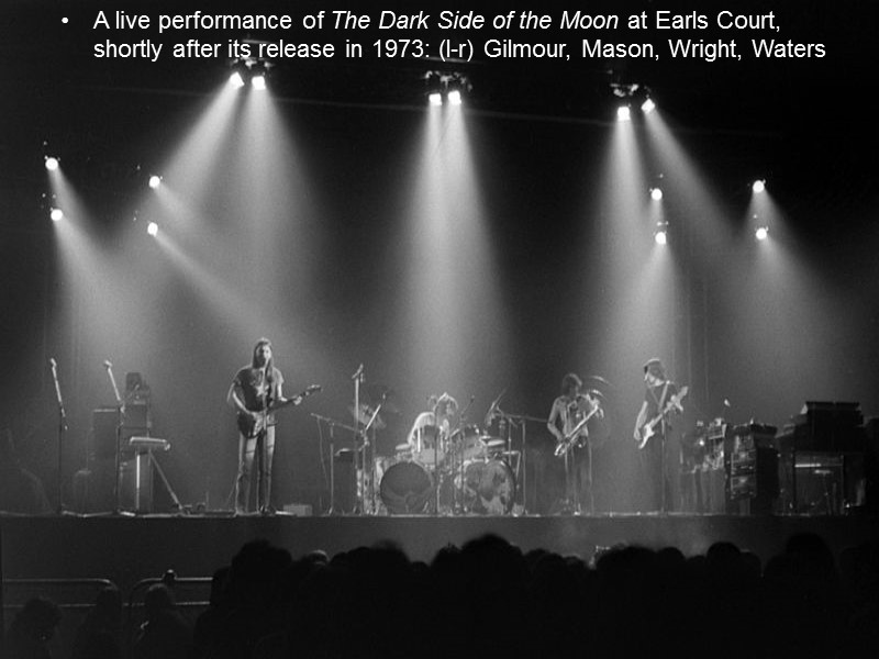 A live performance of The Dark Side of the Moon at Earls Court, shortly